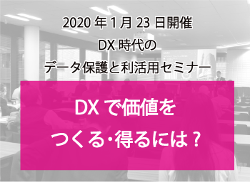 DX時代のデータ保護と利活用セミナー：DXで価値を作る･得るには？