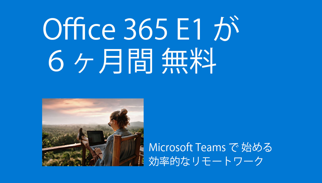 Teamsで効率的なリモートワーク Office 365 E1が今なら６ヶ月無料